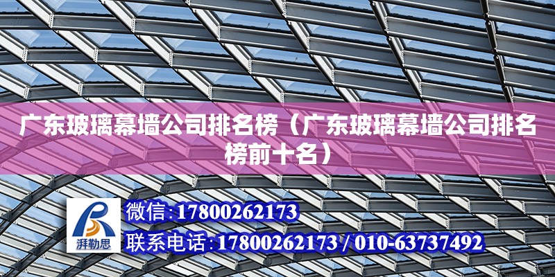 廣東玻璃幕墻公司排名榜（廣東玻璃幕墻公司排名榜前十名） 鋼結構網架設計