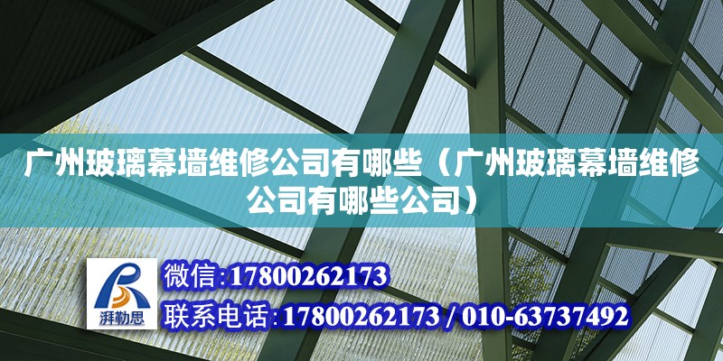 廣州玻璃幕墻維修公司有哪些（廣州玻璃幕墻維修公司有哪些公司） 鋼結構網架設計