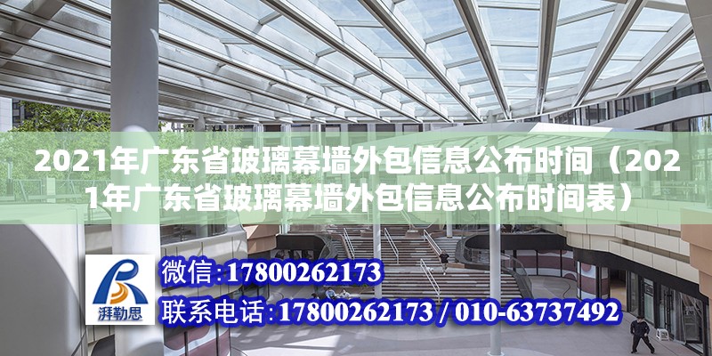 2021年廣東省玻璃幕墻外包信息公布時間（2021年廣東省玻璃幕墻外包信息公布時間表）