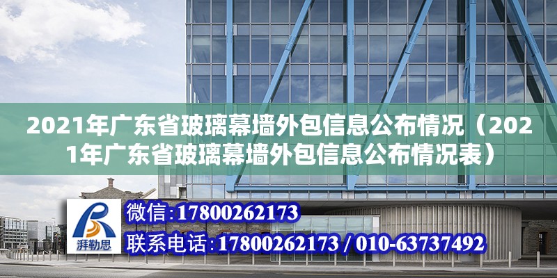 2021年廣東省玻璃幕墻外包信息公布情況（2021年廣東省玻璃幕墻外包信息公布情況表）