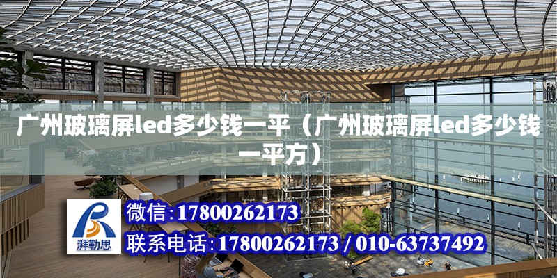 廣州玻璃屏led多少錢一平（廣州玻璃屏led多少錢一平方） 鋼結構網架設計