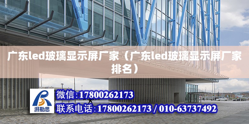 廣東led玻璃顯示屏廠家（廣東led玻璃顯示屏廠家排名） 鋼結構網架設計