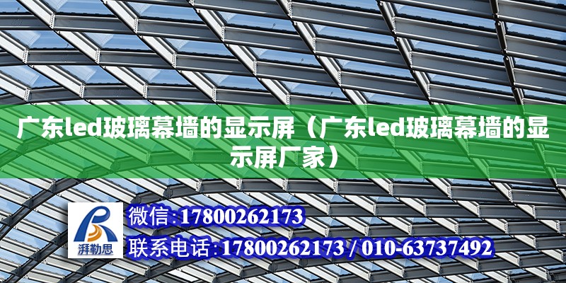 廣東led玻璃幕墻的顯示屏（廣東led玻璃幕墻的顯示屏廠家）