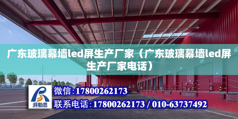 廣東玻璃幕墻led屏生產廠家（廣東玻璃幕墻led屏生產廠家電話）