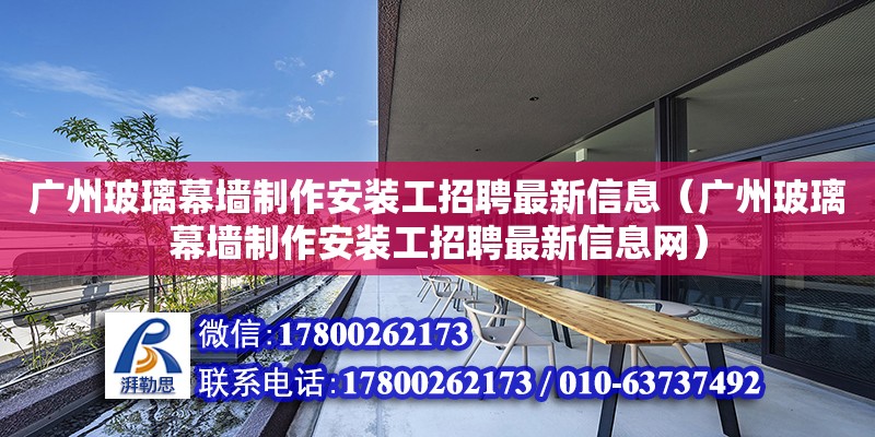 廣州玻璃幕墻制作安裝工招聘最新信息（廣州玻璃幕墻制作安裝工招聘最新信息網）