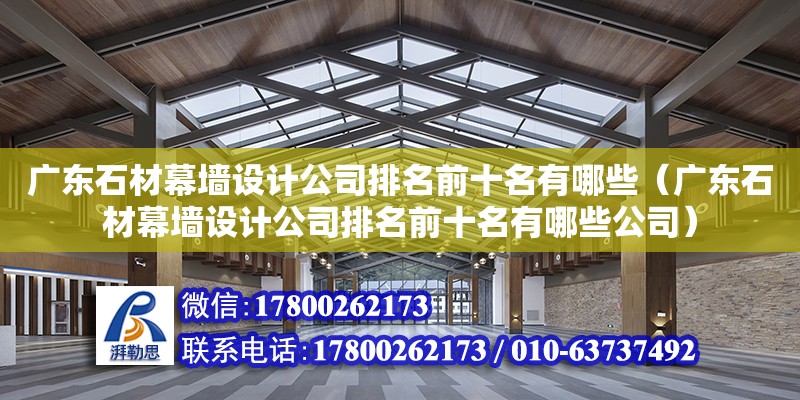 廣東石材幕墻設計公司排名前十名有哪些（廣東石材幕墻設計公司排名前十名有哪些公司）