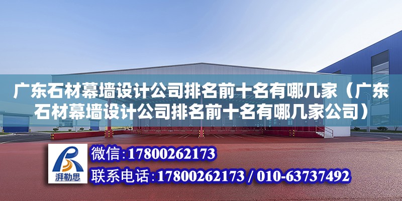 廣東石材幕墻設計公司排名前十名有哪幾家（廣東石材幕墻設計公司排名前十名有哪幾家公司） 鋼結構網架設計