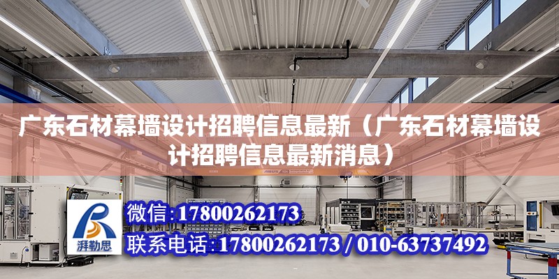 廣東石材幕墻設計招聘信息最新（廣東石材幕墻設計招聘信息最新消息）