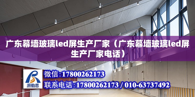 廣東幕墻玻璃led屏生產廠家（廣東幕墻玻璃led屏生產廠家電話）