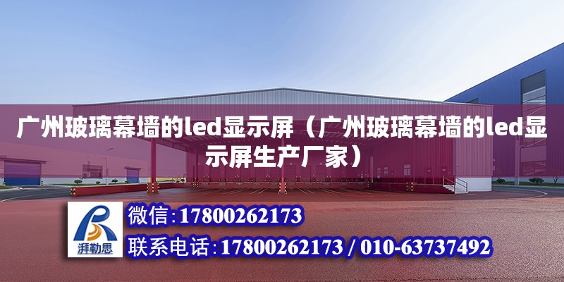 廣州玻璃幕墻的led顯示屏（廣州玻璃幕墻的led顯示屏生產廠家） 鋼結構網架設計