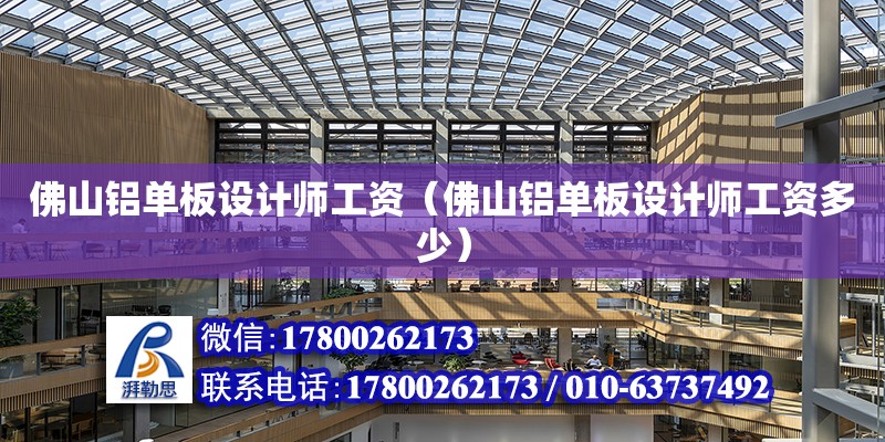 佛山鋁單板設計師工資（佛山鋁單板設計師工資多少） 鋼結構網架設計