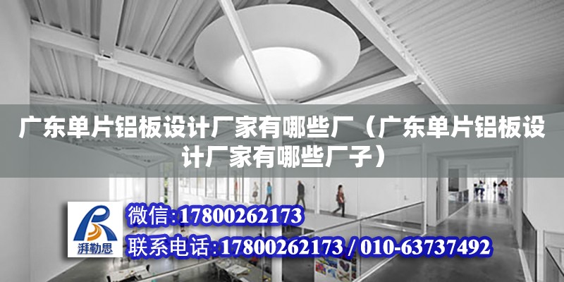 廣東單片鋁板設計廠家有哪些廠（廣東單片鋁板設計廠家有哪些廠子） 鋼結構網架設計