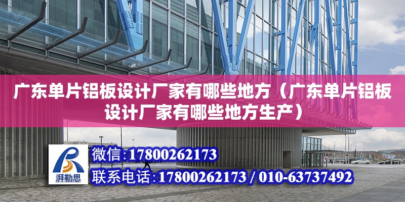 廣東單片鋁板設計廠家有哪些地方（廣東單片鋁板設計廠家有哪些地方生產） 鋼結構網架設計