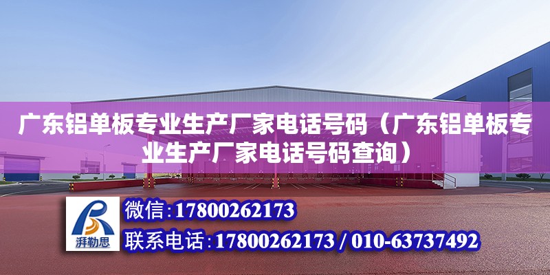 廣東鋁單板專業生產廠家電話號碼（廣東鋁單板專業生產廠家電話號碼查詢） 鋼結構網架設計