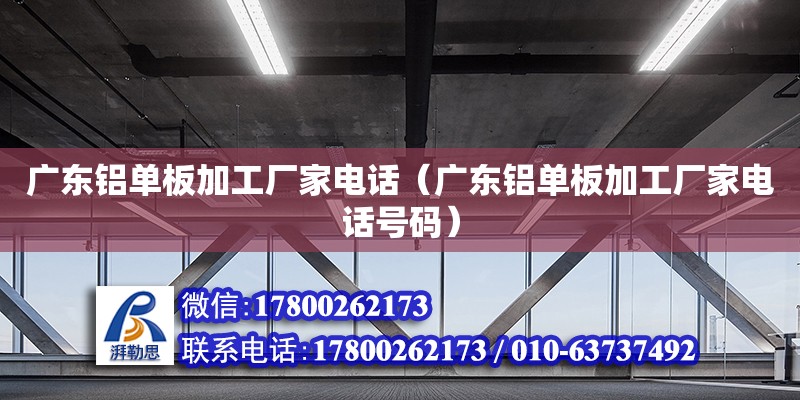 廣東鋁單板加工廠家電話（廣東鋁單板加工廠家電話號(hào)碼） 鋼結(jié)構(gòu)網(wǎng)架設(shè)計(jì)