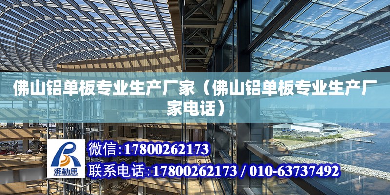 佛山鋁單板專業生產廠家（佛山鋁單板專業生產廠家電話） 鋼結構網架設計