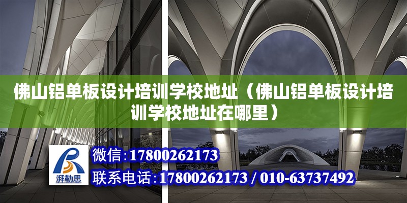 佛山鋁單板設(shè)計培訓學校地址（佛山鋁單板設(shè)計培訓學校地址在哪里） 鋼結(jié)構(gòu)網(wǎng)架設(shè)計