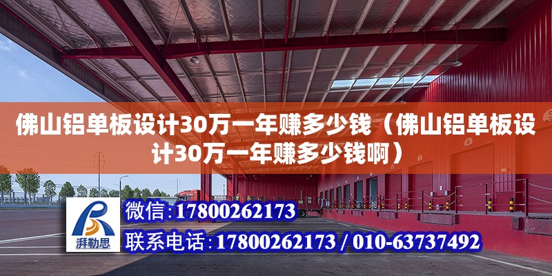 佛山鋁單板設計30萬一年賺多少錢（佛山鋁單板設計30萬一年賺多少錢啊）