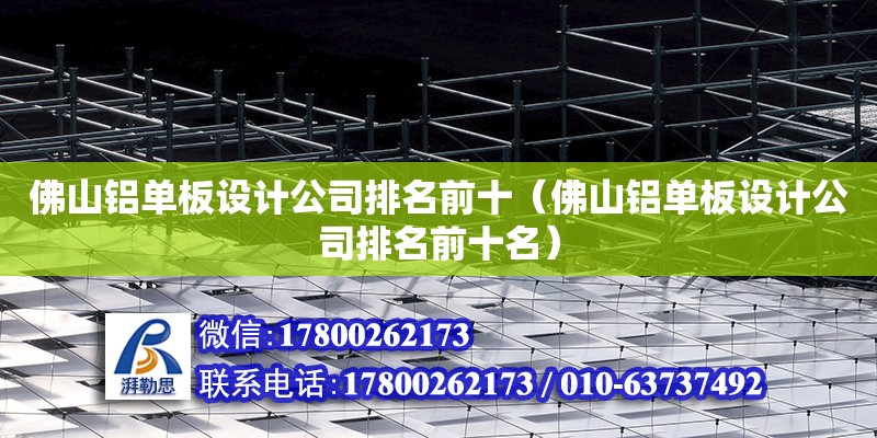 佛山鋁單板設計公司排名前十（佛山鋁單板設計公司排名前十名） 鋼結構網架設計