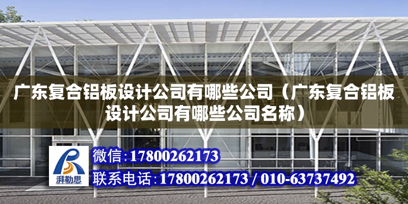 廣東復合鋁板設計公司有哪些公司（廣東復合鋁板設計公司有哪些公司名稱） 鋼結構網架設計