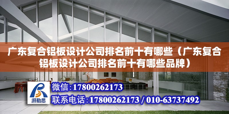 廣東復合鋁板設計公司排名前十有哪些（廣東復合鋁板設計公司排名前十有哪些品牌） 鋼結構網架設計