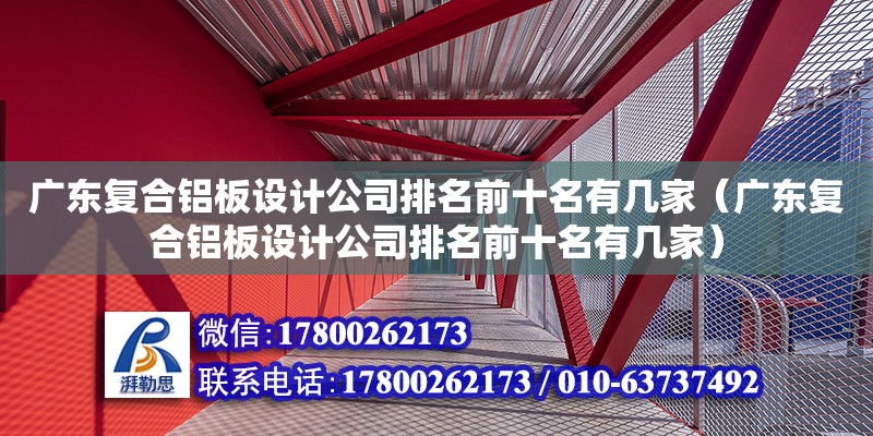 廣東復合鋁板設計公司排名前十名有幾家（廣東復合鋁板設計公司排名前十名有幾家）