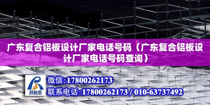 廣東復合鋁板設計廠家電話號碼（廣東復合鋁板設計廠家電話號碼查詢）