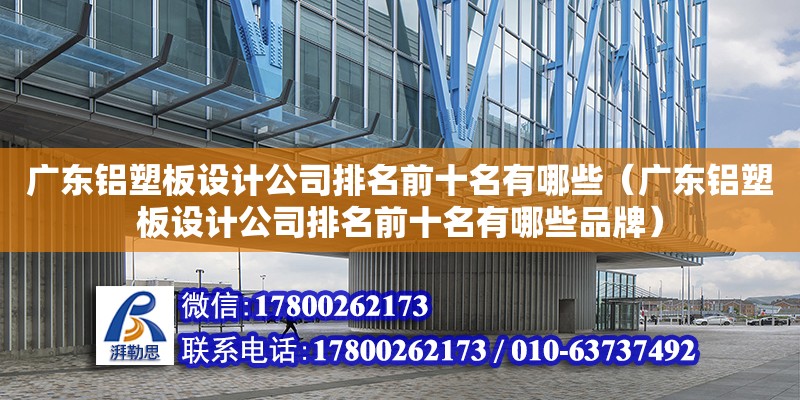 廣東鋁塑板設計公司排名前十名有哪些（廣東鋁塑板設計公司排名前十名有哪些品牌）