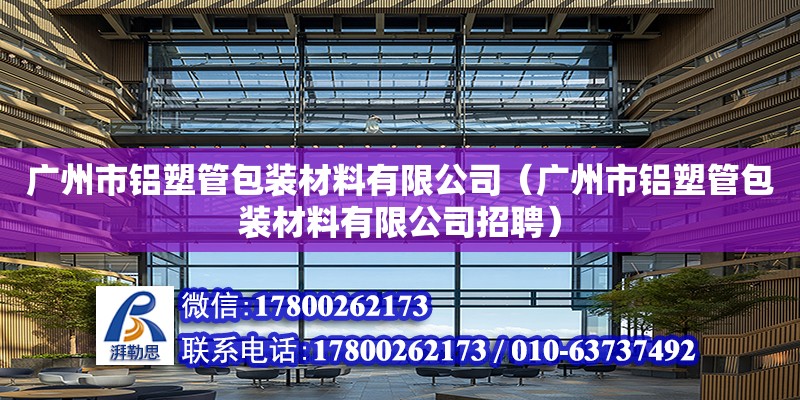 廣州市鋁塑管包裝材料有限公司（廣州市鋁塑管包裝材料有限公司招聘）