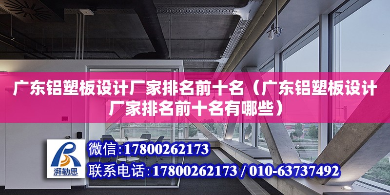 廣東鋁塑板設(shè)計廠家排名前十名（廣東鋁塑板設(shè)計廠家排名前十名有哪些）