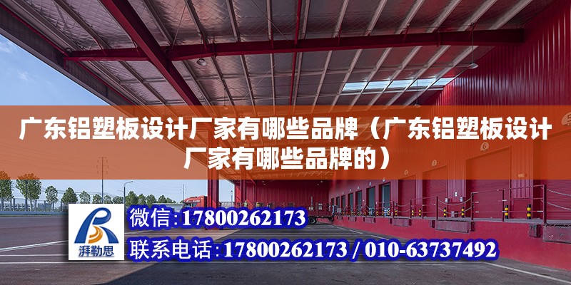 廣東鋁塑板設計廠家有哪些品牌（廣東鋁塑板設計廠家有哪些品牌的）