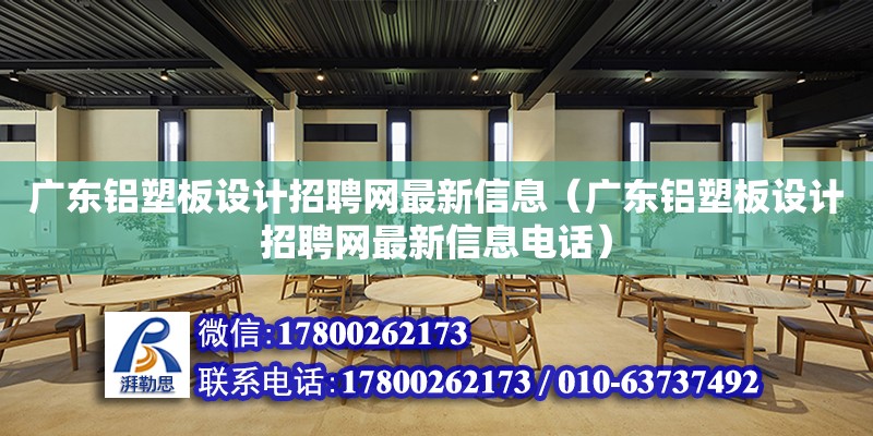 廣東鋁塑板設計招聘網最新信息（廣東鋁塑板設計招聘網最新信息電話）