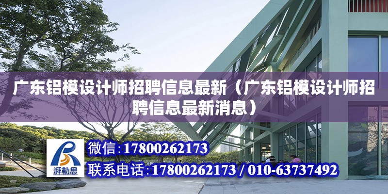 廣東鋁模設計師招聘信息最新（廣東鋁模設計師招聘信息最新消息）