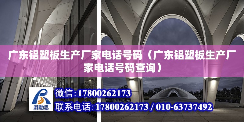 廣東鋁塑板生產廠家電話號碼（廣東鋁塑板生產廠家電話號碼查詢）