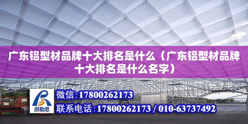 廣東鋁型材品牌十大排名是什么（廣東鋁型材品牌十大排名是什么名字） 鋼結(jié)構(gòu)網(wǎng)架設(shè)計(jì)