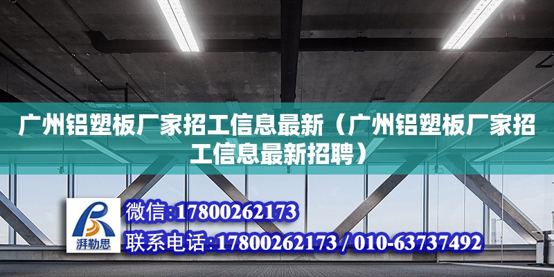 廣州鋁塑板廠家招工信息最新（廣州鋁塑板廠家招工信息最新招聘） 鋼結構網架設計