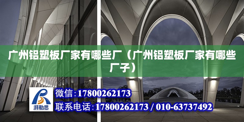 廣州鋁塑板廠家有哪些廠（廣州鋁塑板廠家有哪些廠子） 鋼結構網架設計