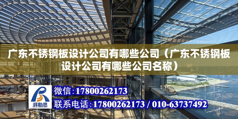 廣東不銹鋼板設計公司有哪些公司（廣東不銹鋼板設計公司有哪些公司名稱）