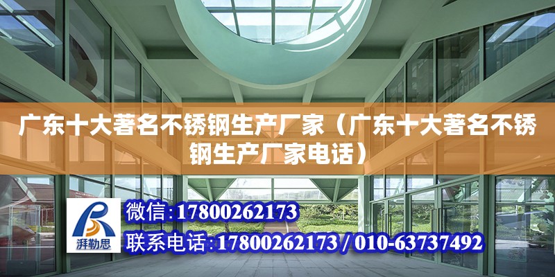 廣東十大著名不銹鋼生產(chǎn)廠家（廣東十大著名不銹鋼生產(chǎn)廠家電話）