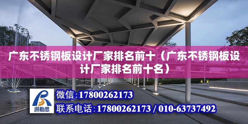 廣東不銹鋼板設(shè)計廠家排名前十（廣東不銹鋼板設(shè)計廠家排名前十名）