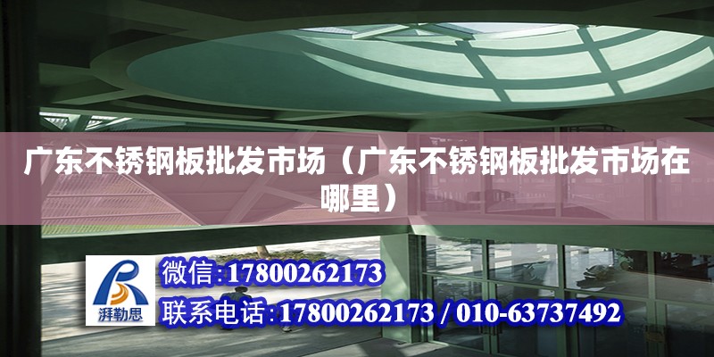 廣東不銹鋼板批發市場（廣東不銹鋼板批發市場在哪里）