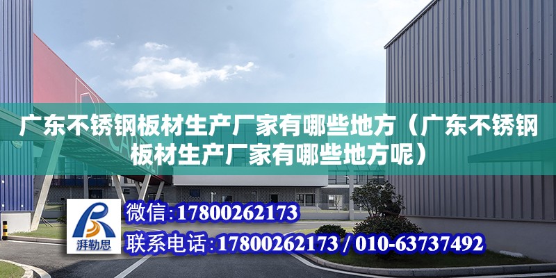 廣東不銹鋼板材生產廠家有哪些地方（廣東不銹鋼板材生產廠家有哪些地方呢）