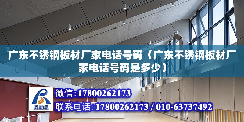 廣東不銹鋼板材廠家電話號(hào)碼（廣東不銹鋼板材廠家電話號(hào)碼是多少）