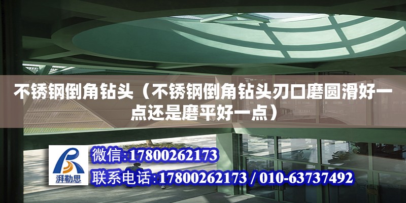 不銹鋼倒角鉆頭（不銹鋼倒角鉆頭刃口磨圓滑好一點還是磨平好一點） 鋼結構網架設計