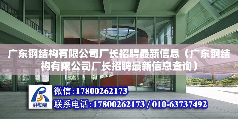 廣東鋼結構有限公司廠長招聘最新信息（廣東鋼結構有限公司廠長招聘最新信息查詢）