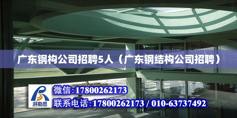 廣東鋼構公司招聘5人（廣東鋼結構公司招聘）