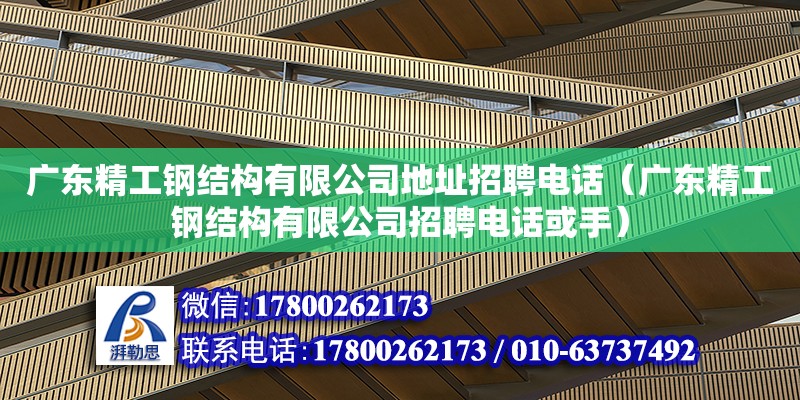 廣東精工鋼結(jié)構(gòu)有限公司地址招聘電話（廣東精工鋼結(jié)構(gòu)有限公司招聘電話或手） 鋼結(jié)構(gòu)網(wǎng)架設(shè)計(jì)