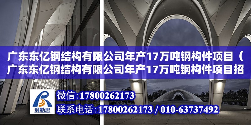 廣東東億鋼結(jié)構(gòu)有限公司年產(chǎn)17萬噸鋼構(gòu)件項(xiàng)目（廣東東億鋼結(jié)構(gòu)有限公司年產(chǎn)17萬噸鋼構(gòu)件項(xiàng)目招標(biāo)）