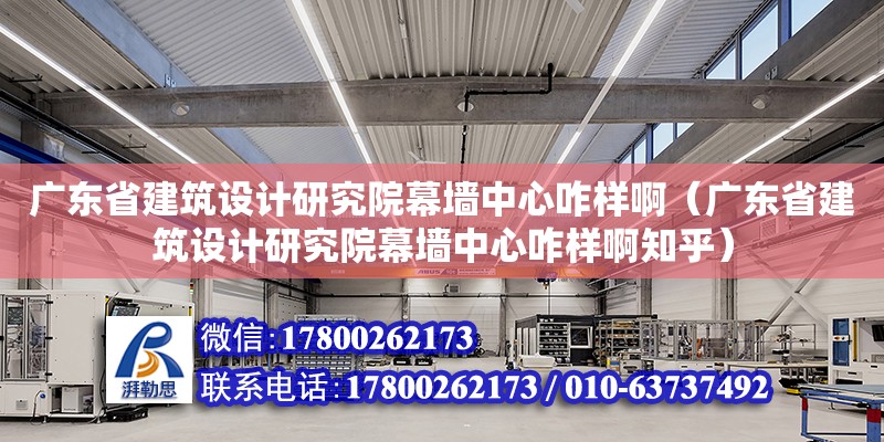 廣東省建筑設(shè)計研究院幕墻中心咋樣啊（廣東省建筑設(shè)計研究院幕墻中心咋樣啊知乎） 鋼結(jié)構(gòu)網(wǎng)架設(shè)計