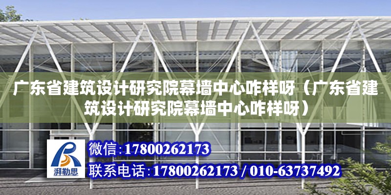 廣東省建筑設計研究院幕墻中心咋樣呀（廣東省建筑設計研究院幕墻中心咋樣呀）